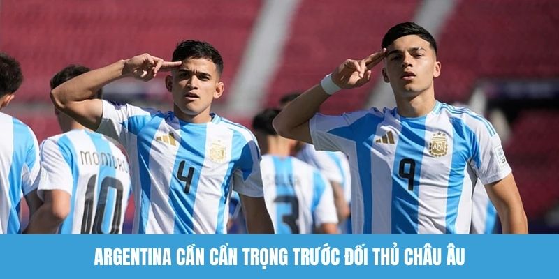 Argentina cần cẩn trọng trước đối thủ châu Âu