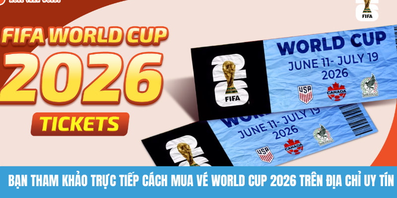 Bạn tham khảo trực tiếp cách mua vé World Cup 2026 trên địa chỉ uy tín
