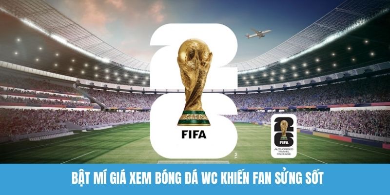 Bật mí giá xem bóng đá WC khiến fan sửng sốt