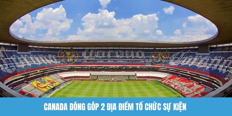 Canada đóng góp 2 địa điểm tổ chức sự kiện 
