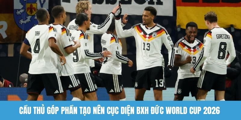 Cầu thủ góp phần tạo nên cục diện BXH Đức World Cup 2026 