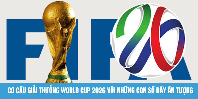 Cơ cấu giải thưởng World Cup 2026 với những con số đầy ấn tượng