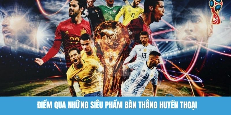 Điểm qua những siêu phẩm bàn thắng huyền thoại