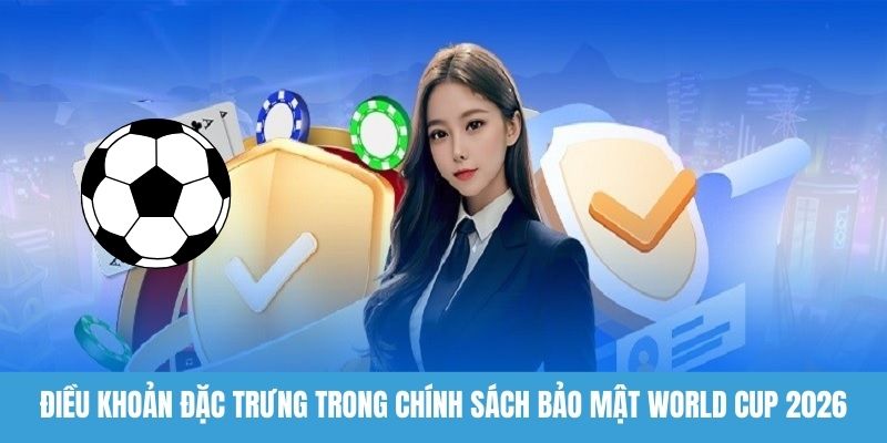 Điều khoản đặc trưng trong chính sách bảo mật World Cup 2026