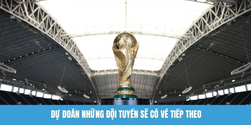 Dự đoán những đội tuyển sẽ có vé tiếp theo 