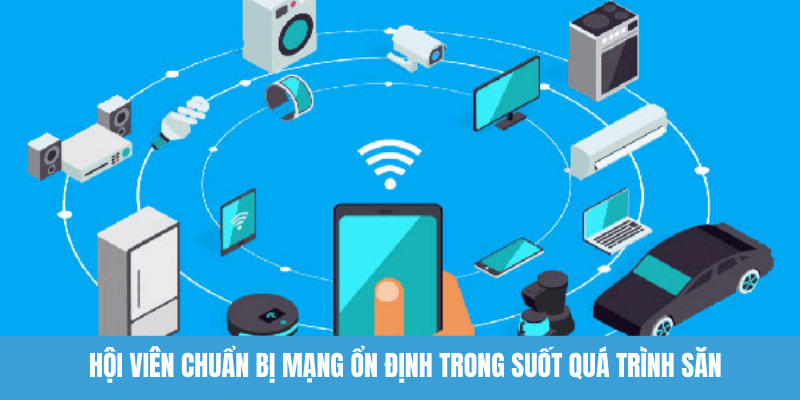 Hội viên chuẩn bị mạng ổn định trong suốt quá trình săn