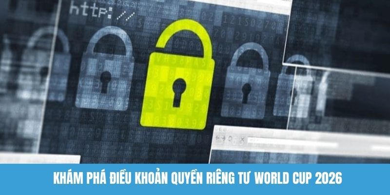 Khám phá điều khoản quyền riêng tư World Cup 2026