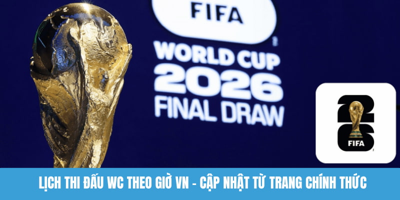 Lịch thi đấu WC theo giờ VN