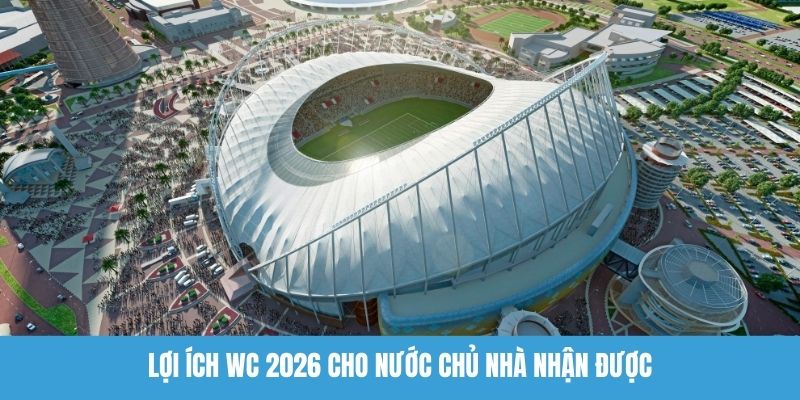 Lợi ích WC 2026 cho nước chủ nhà nhận được