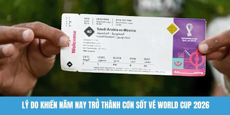 Lý do khiến năm nay trở thành cơn sốt vé World Cup 2026