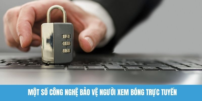 Một số công nghệ bảo vệ người xem bóng trực tuyến