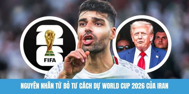 Nguyên nhân từ bỏ tư cách dự World Cup 2026 của Iran