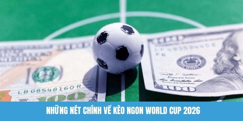 Những nét chính về kèo ngon World Cup 2026