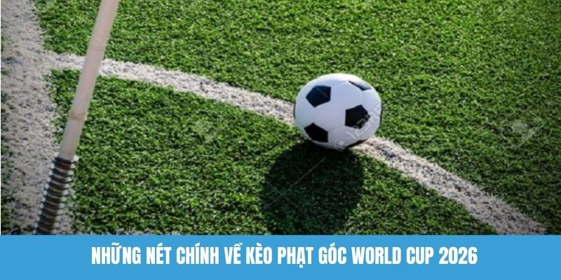 Những nét chính về kèo phạt góc World Cup 2026