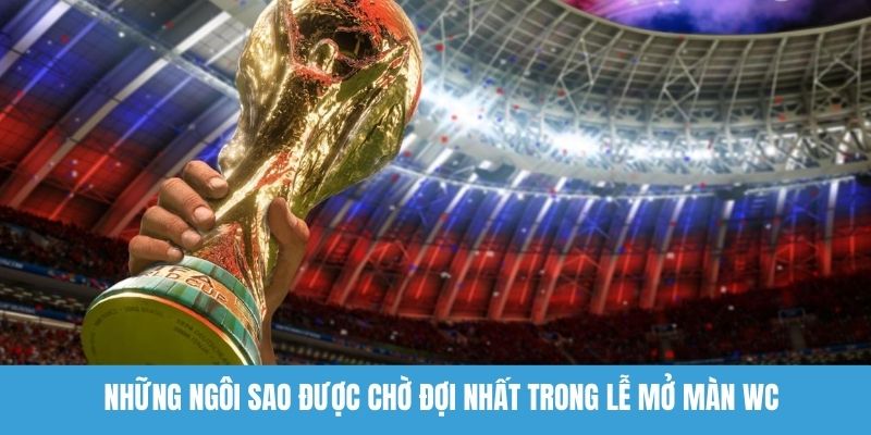 Những ngôi sao được chờ đợi nhất trong lễ mở màn WC