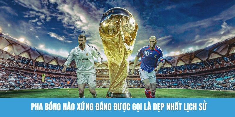 Pha bóng nào xứng đáng được gọi là đẹp nhất lịch sử