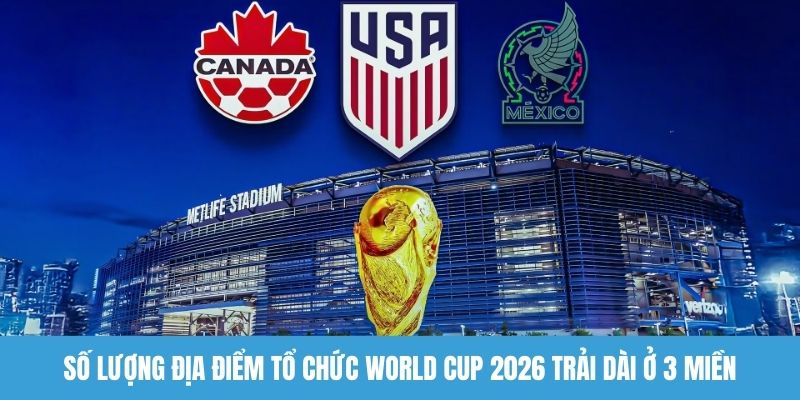 Số lượng địa điểm tổ chức World Cup 2026 trải dài ở 3 miền