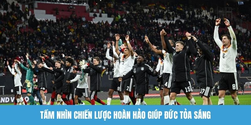 Tầm nhìn chiến lược hoàn hảo giúp Đức tỏa sáng