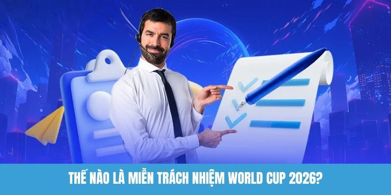 Thế nào là miễn trách nhiệm World Cup 2026?