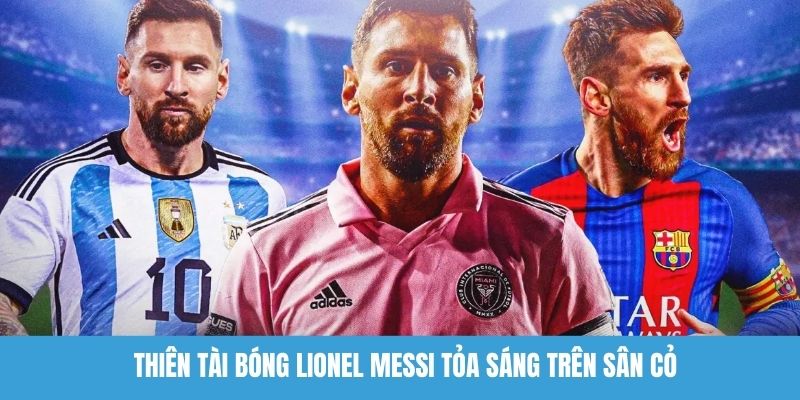 Thiên tài bóng Lionel Messi tỏa sáng trên sân cỏ