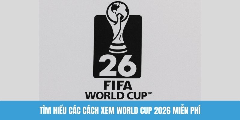 Tìm hiểu các cách xem World Cup 2026 miễn phí