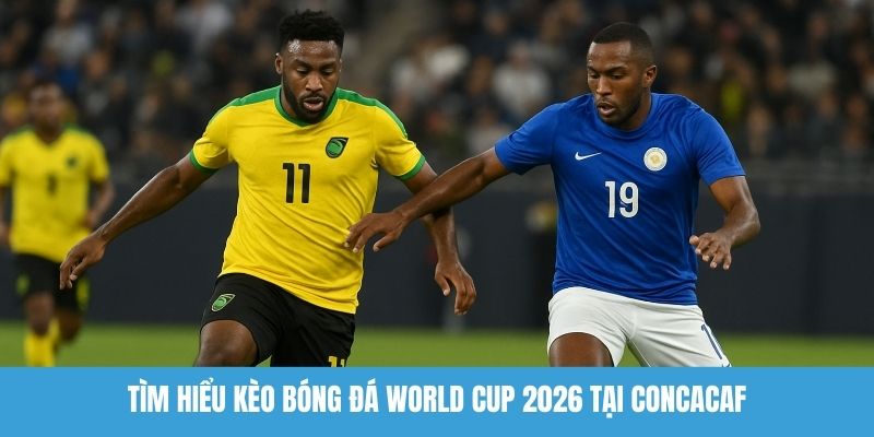 Tìm hiểu kèo bóng đá World Cup 2026 tại CONCACAF