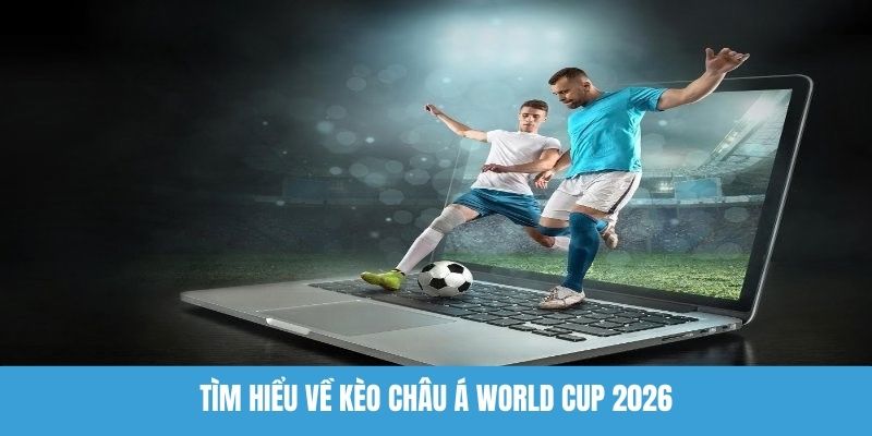 Tìm hiểu về kèo châu Á World Cup 2026