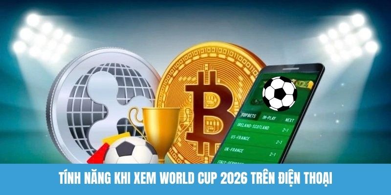 Tính năng khi xem World Cup 2026 trên điện thoại