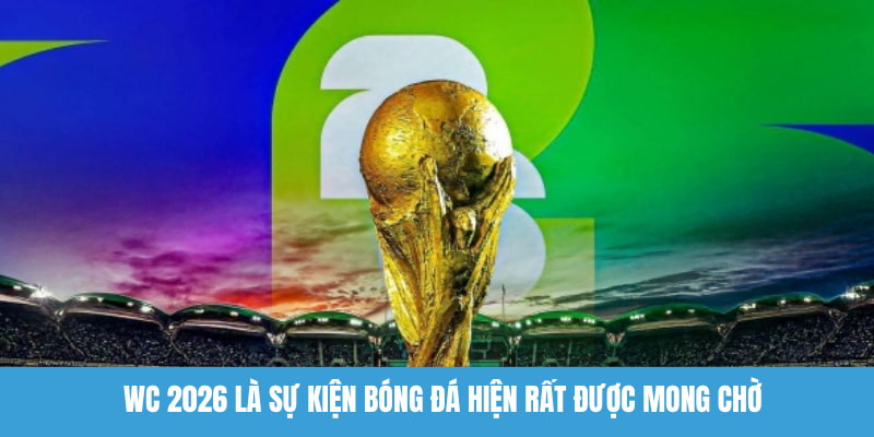 WC 2026 là sự kiện bóng đá hiện rất được mong chờ