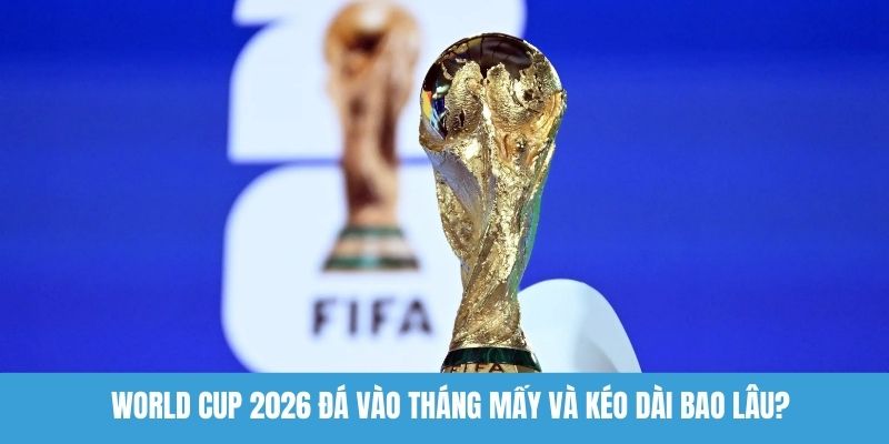 World Cup 2026 đá vào tháng mấy