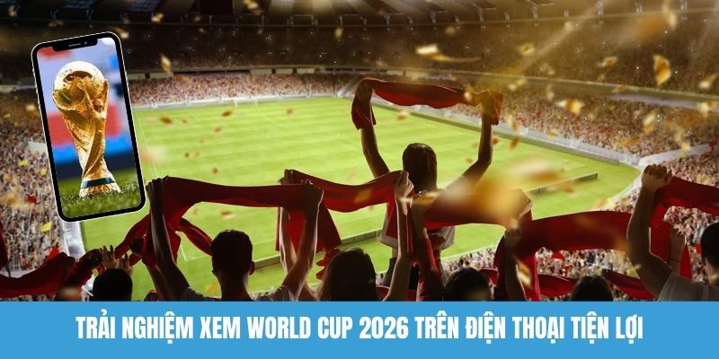 Xem World Cup 2026 trên điện thoại