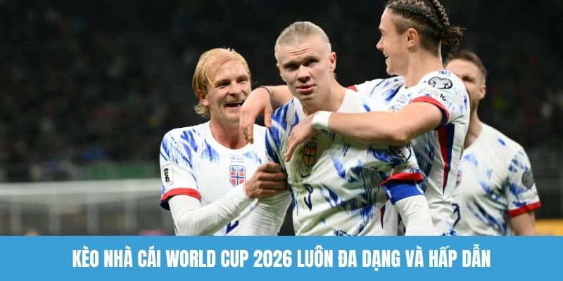Kèo nhà cái World Cup 2026 luôn đa dạng và hấp dẫn