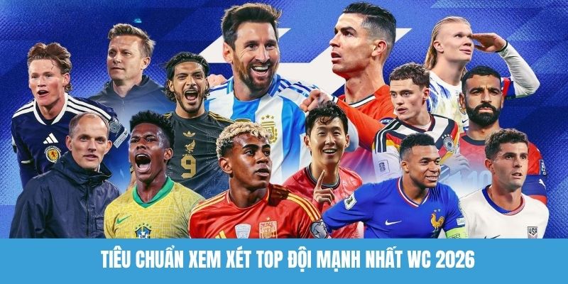 Tiêu chuẩn xem xét top đội mạnh nhất WC 2026