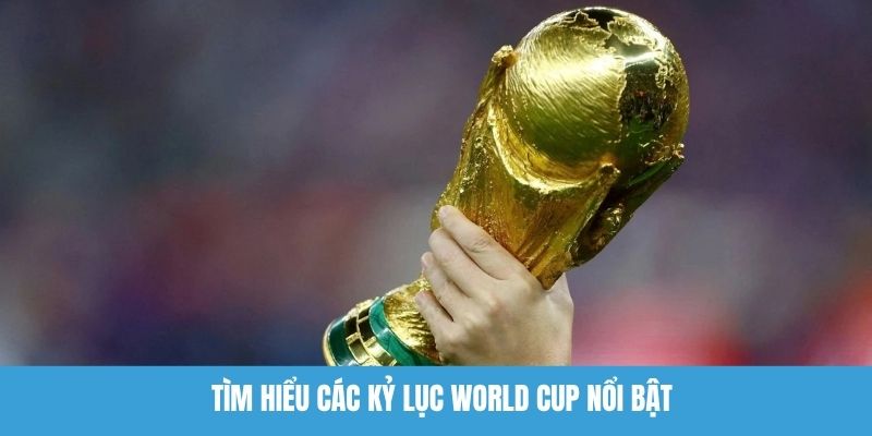 Tìm hiểu các kỷ lục World Cup nổi bật
